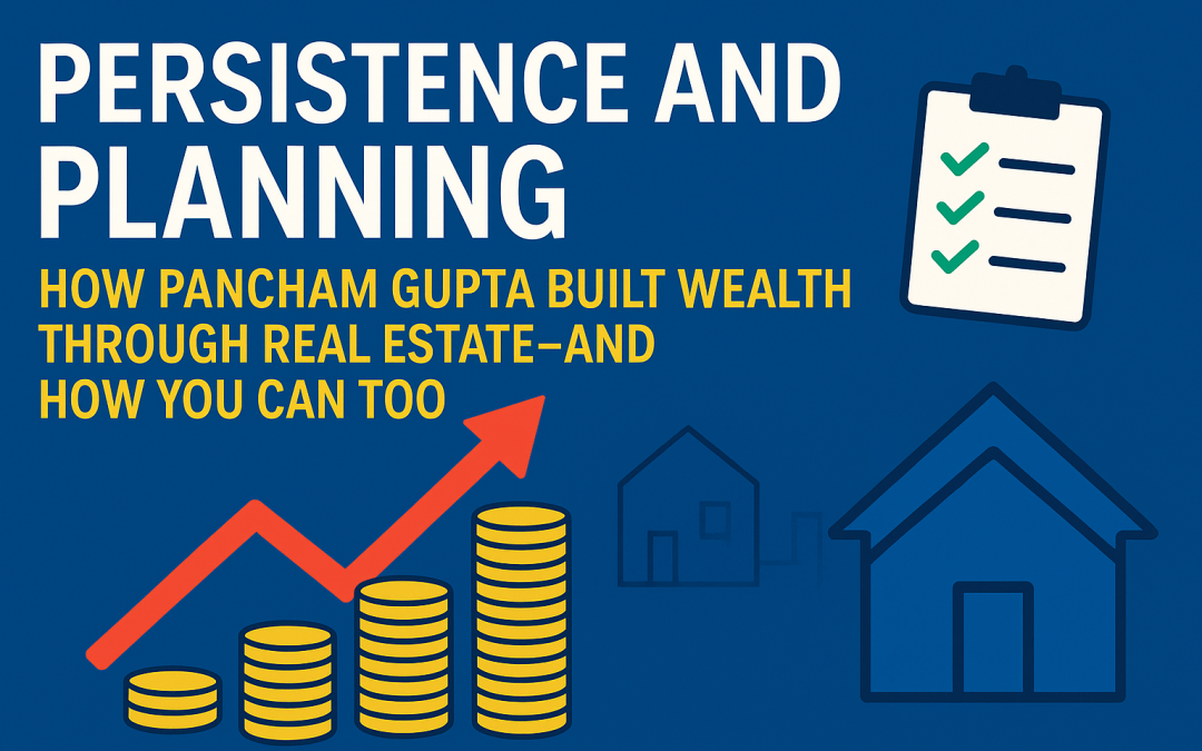 Persistence and Planning: How Pancham Gupta Built Wealth Through Real Estate—and How You Can Too
